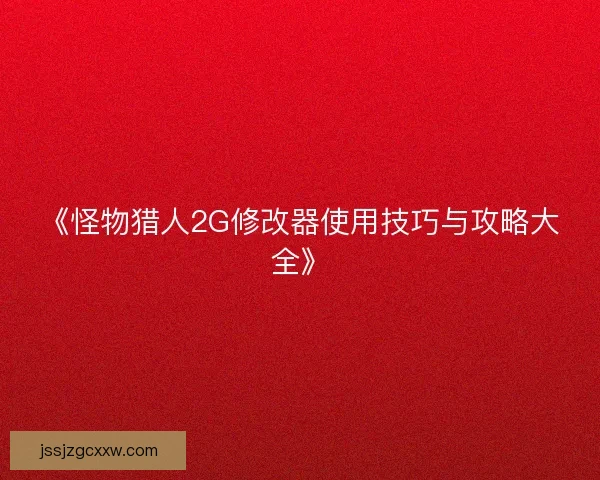 《怪物猎人2G修改器使用技巧与攻略大全》