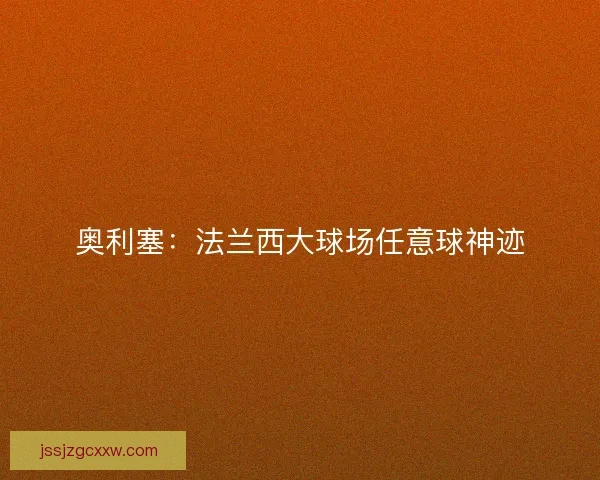 奥利塞：法兰西大球场任意球神迹