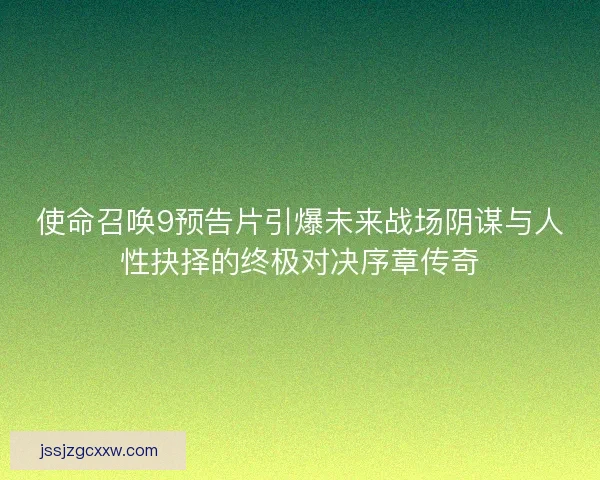 使命召唤9预告片引爆未来战场阴谋与人性抉择的终极对决序章传奇