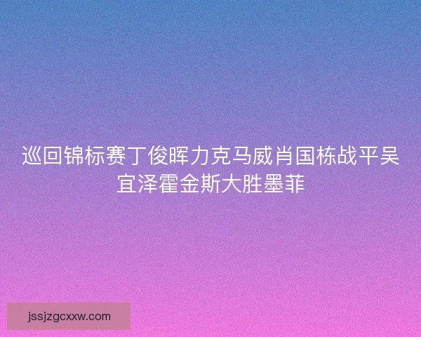 巡回锦标赛丁俊晖力克马威肖国栋战平吴宜泽霍金斯大胜墨菲