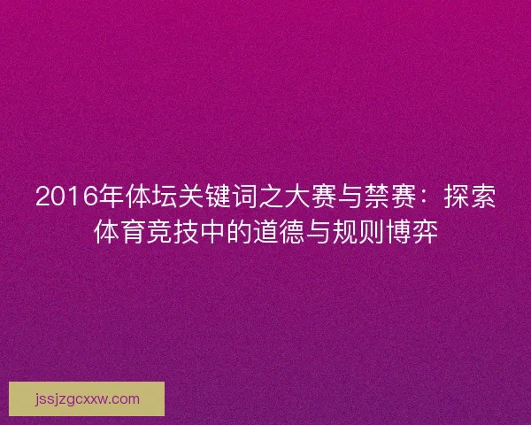 2016年体坛关键词之大赛与禁赛：探索体育竞技中的道德与规则博弈