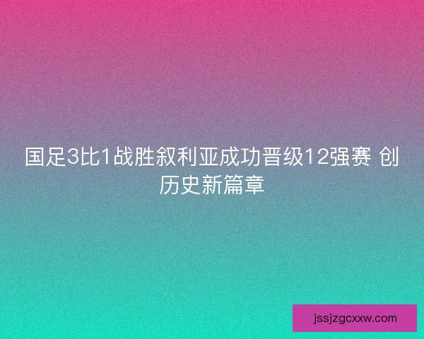 国足3比1战胜叙利亚成功晋级12强赛 创历史新篇章