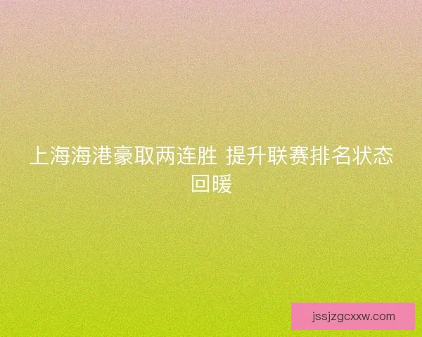上海海港豪取两连胜 提升联赛排名状态回暖