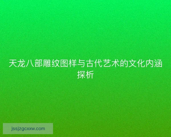 天龙八部雕纹图样与古代艺术的文化内涵探析