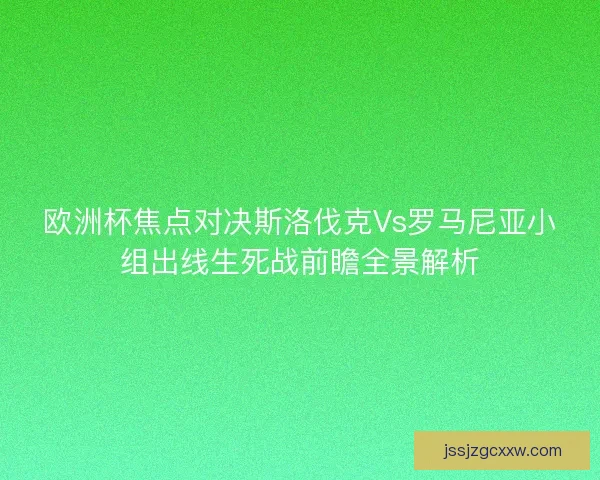 欧洲杯焦点对决斯洛伐克Vs罗马尼亚小组出线生死战前瞻全景解析 欧洲杯焦点对决斯洛伐克Vs罗马尼亚小组出线生死战前瞻全景解析