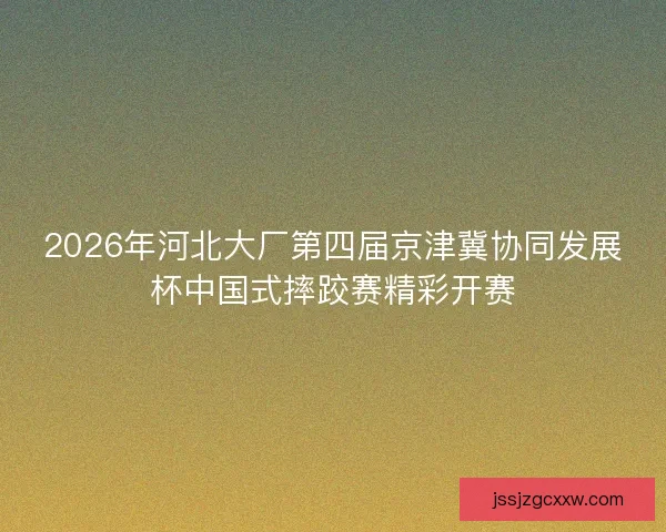 2026年河北大厂第四届京津冀协同发展杯中国式摔跤赛精彩开赛