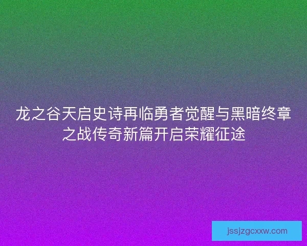 龙之谷天启史诗再临勇者觉醒与黑暗终章之战传奇新篇开启荣耀征途