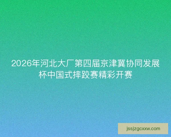 2026年河北大厂第四届京津冀协同发展杯中国式摔跤赛精彩开赛