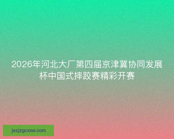 2026年河北大厂第四届京津冀协同发展杯中国式摔跤赛精彩开赛